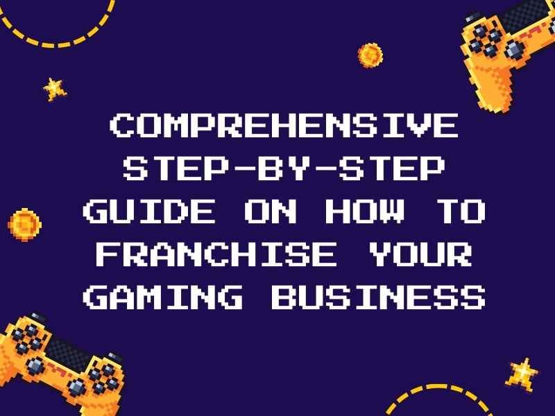 Comprehensive Step-by-Step Guide on How to Franchise Your Gaming business