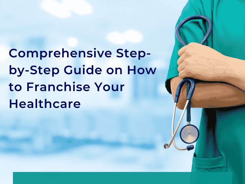 Comprehensive Step-by-Step Guide on How to Franchise Your Healthcare